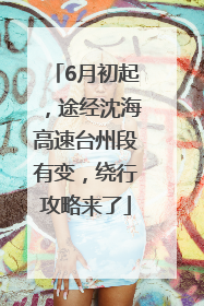 6月初起，途经沈海高速台州段有变，绕行攻略来了
