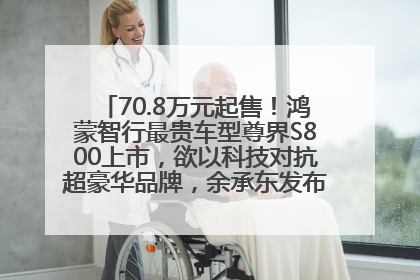 70.8万元起售！鸿蒙智行最贵车型尊界S800上市，欲以科技对抗超豪华品牌，余承东发布会未提及迈巴赫