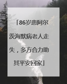 86岁患阿尔茨海默病老人走失，多方合力助其平安回家