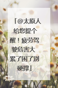 @太原人 给您提个醒！疲劳驾驶危害大 累了困了别硬撑