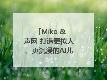 Miko & 声网 打造更拟人、更沉浸的AI儿童教育机器人