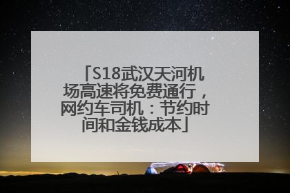 S18武汉天河机场高速将免费通行，网约车司机：节约时间和金钱成本