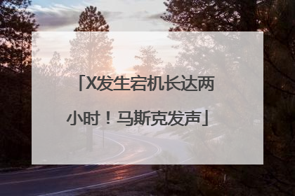 X发生宕机长达两小时！马斯克发声