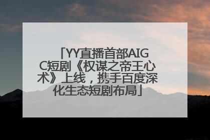 YY直播首部AIGC短剧《权谋之帝王心术》上线，携手百度深化生态短剧布局
