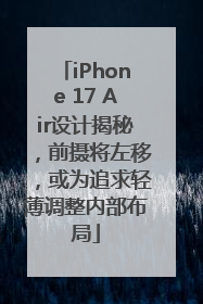iPhone 17 Air设计揭秘，前摄将左移，或为追求轻薄调整内部布局